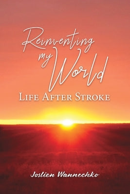 Reinventing My World: Life After Stroke by Wannechko, Joslien