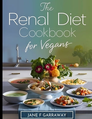 Renal Diet Cookbook for Vegans: Simple Kidney-Friendly Plant-Based Recipes With Low Sodium & Low Potassium, Includes Progress Diary Template and Meal by Garraway, Jane