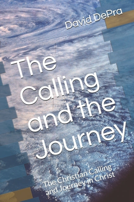 The Calling and the Journey: The Christian Calling and Journey in Christ by Depra, David a.