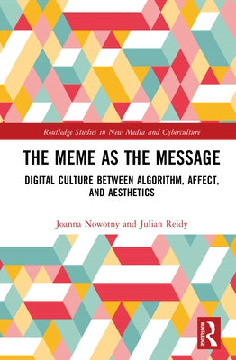 The Meme as the Message: Digital Culture Between Algorithm, Affect, and Aesthetics by Nowotny, Joanna
