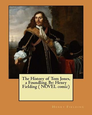 The History of Tom Jones, a Foundling. By: Henry Fielding ( NOVEL comic) by Fielding, Henry