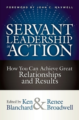 Servant Leadership in Action: How You Can Achieve Great Relationships and Results by Blanchard, Ken
