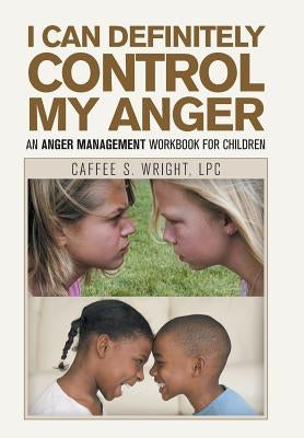 I Can Definitely Control My Anger: An Anger Management Workbook for Children by Wright Lpc, Caffee S.