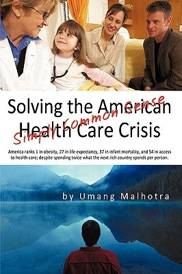 Solving the American Health Care Crisis: Simply Common Sense by Umang Malhotra, Malhotra