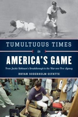 Tumultuous Times in America's Game: From Jackie Robinson's Breakthrough to the War Over Free Agency by Soderholm-Difatte, Bryan