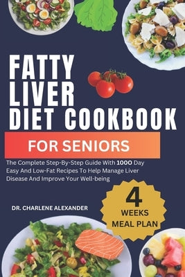 Fatty Liver Diet Cookbook For Seniors: The Complete Step-By-Step Guide With 100O Day Easy And Low-Fat Recipes To Help Manage Liver Disease And Improve by Alexander, Charlene