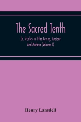 The Sacred Tenth: Or, Studies In Tithe-Giving, Ancient And Modern (Volume I) by Lansdell, Henry