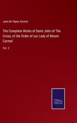 The Complete Works of Saint John of The Cross, of the Order of our Lady of Mount Carmel: Vol. 2 by de Yepes Alvarez, Juan