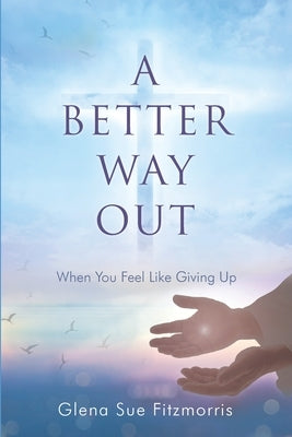 A Better Way Out: When You Feel Like Giving Up by Fitzmorris, Glena Sue