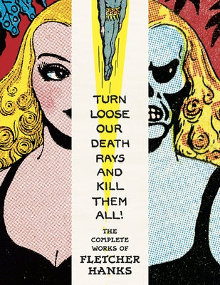 Turn Loose Our Death Rays and Kill Them All!: The Complete Works of Fletcher Hanks by Hanks, Fletcher