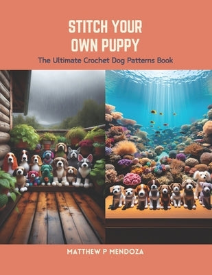 Stitch Your Own Puppy: The Ultimate Crochet Dog Patterns Book by Mendoza, Matthew P.
