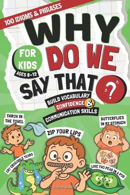 Why Do We Say That?: 100 Idioms & Phrases Explained for Kids (Ages 8-12) to Build Vocabulary, Confidence, and Communication Skills in a Fun Way by Bennett, Olivia M.