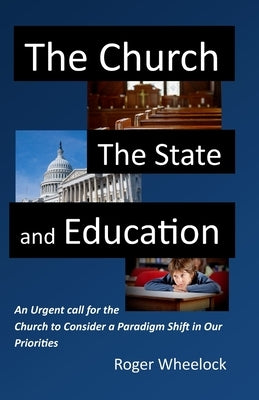 The Church, the State, and Education: An Urgent call for the Church to Consider by Wheelock, Roger