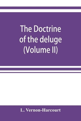The doctrine of the deluge; vindicating the Scriptural account from the doubts which have recently been cast upon it by geological speculations (Volum by Vernon-Harcourt, L.