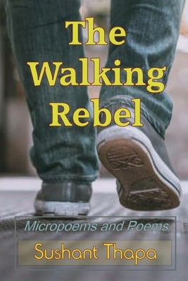 The Walking Rebel: Micropoems and Poems by Thapa, Sushant