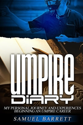 Umpire Diary: My Personal Journey and Experiences Beginning An Umpire Career by Barrett, Samuel