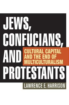 Jews, Confucians, and Protestants: Cultural Capital and the End of Multiculturalism by Harrison, Lawrence E.
