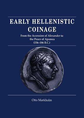 Early Hellenistic Coinage from the Accession of Alexander to the Peace of Apamaea (336-188 Bc) by Mørkholm, Otto
