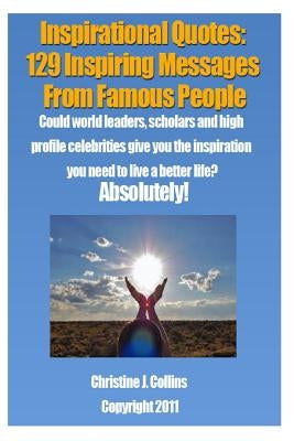 Inspirational Quotes: 129 Inspiring Messages from Famouse People: Could world leaders, scholars and high profile celebrities give you the in by Collins, Christine J.