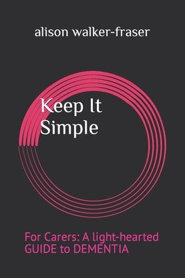 Keep It Simple: For Carers: A light-hearted Guide to Dementia by Walker-Fraser, Alison