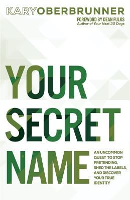 Your Secret Name: An Uncommon Quest to Stop Pretending, Shed the Labels, and Discover Your True Identity by Oberbrunner, Kary