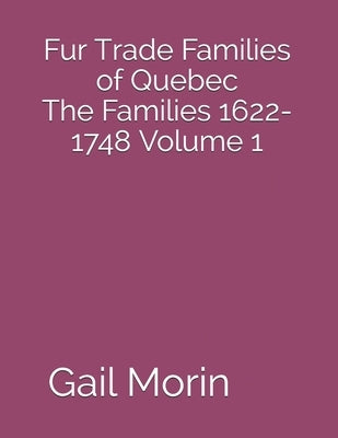 Fur Trade Families of Quebec The Families 1622-1748 Volume 1 by Morin, Gail