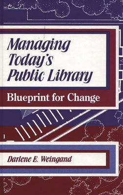Managing Today's Public Library: Blueprint for Change by Weingand, Darlene