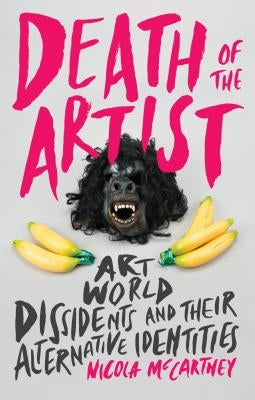 Death of the Artist: Art World Dissidents and Their Alternative Identities by McCartney, Nicola