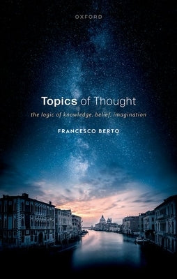 Topics of Thought: The Logic of Knowledge, Belief, Imagination by Berto, Francesco