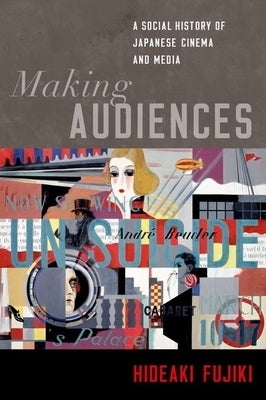 Making Audiences: A Social History of Japanese Cinema and Media by Fujiki, Hideaki