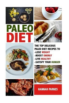 Paleo Diet: The Top 110 Delicious Paleo Diet Recipes to Lose Weight, Boost Energy, Live Healthy, and Satisfy Your Hunger! by Parkes, Hannah