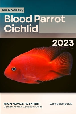 Blood Parrot Cichlid: From Novice to Expert. Comprehensive Aquarium Fish Guide by Novitsky, Iva