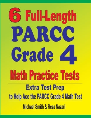 6 Full-Length PARCC Grade 4 Math Practice Tests: Extra Test Prep to Help Ace the PARCC Grade 4 Math Test by Smith, Michael