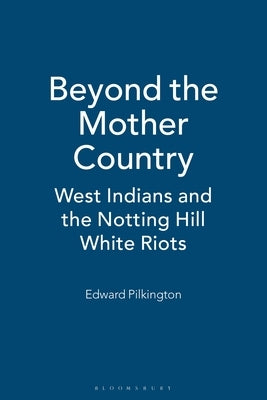 Beyond the Mother Country: West Indians and the Notting Hill White Riots by Pilkington, Ed