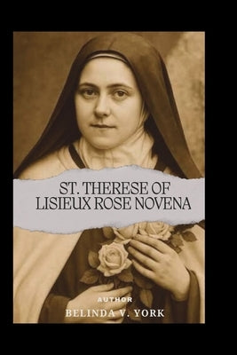 St. Therese of Lisieux Rose Novena: Little Flower Prayers by York, Belinda V.