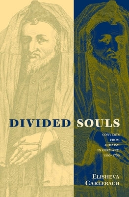 Divided Souls: Converts from Judaism in Germany, 1500-1750 by Carlebach, Elisheva