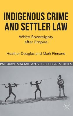 Indigenous Crime and Settler Law: White Sovereignty After Empire by Douglas, H.