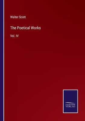 The Poetical Works: Vol. IV by Scott, Walter