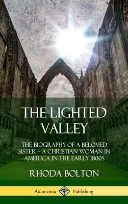 The Lighted Valley: The Biography of a Beloved Sister, A Christian Woman in America in the Early 1800s (Hardcover) by Bolton, Rhoda