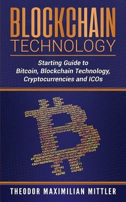 Blockchain Technology: Starting Guide to Bitcoin, Blockchain Technology, Cryptocurrencies and ICOs by Mittler, Theodor Maximilian