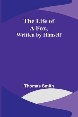 The Life of a Fox, Written by Himself by Smith, Thomas