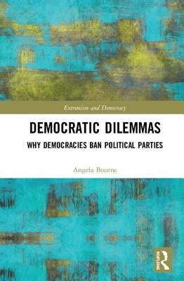 Democratic Dilemmas: Why democracies ban political parties by Bourne, Angela