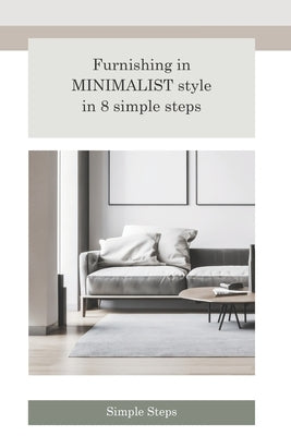 Furnishing in Minimalist style in 8 simple steps: Simplicity, Serenity, and Style in Your Home by Simple Steps