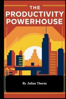 The Productivity Powerhouse by Thorne, Julian