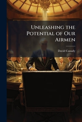 Unleashing the Potential of Our Airmen by Canady, David