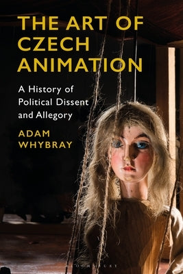 The Art of Czech Animation: A History of Political Dissent and Allegory by Whybray, Adam
