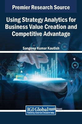 Using Strategy Analytics for Business Value Creation and Competitive Advantage by Kautish, Sandeep Kumar