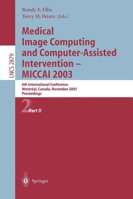 Medical Image Computing and Computer-Assisted Intervention - Miccai 2003: 6th International Conference, Montréal, Canada, November 15-18, 2003, Procee by Ellis, Randy E.