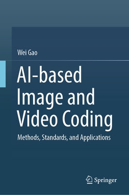 Ai-Based Image and Video Coding: Methods, Standards, and Applications by Gao, Wei