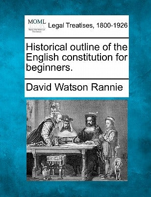 Historical Outline of the English Constitution for Beginners. by Rannie, David Watson